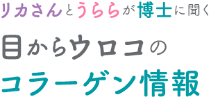 リカさんとうららが博士に聞く目からウロコのコラーゲン情報